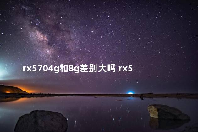 rx5704g和8g差别大吗 rx5704g可以挖矿吗